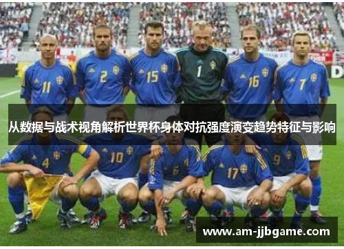 从数据与战术视角解析世界杯身体对抗强度演变趋势特征与影响 从数据与战术视角解析世界杯身体对抗强度演变趋势特征与影响