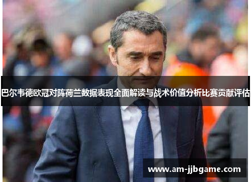 巴尔韦德欧冠对阵荷兰数据表现全面解读与战术价值分析比赛贡献评估