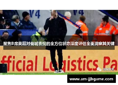 聚焦B席英超对曼城表现的全方位状态深度评估全面洞察其关键