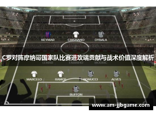 C罗对阵摩纳哥国家队比赛进攻端贡献与战术价值深度解析