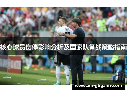 核心球员伤停影响分析及国家队备战策略指南 核心球员伤停影响分析及国家队备战策略指南