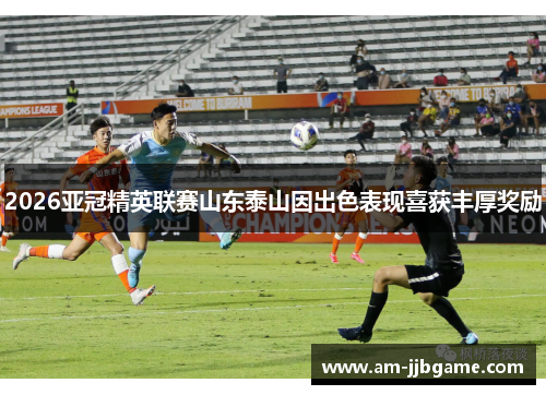 2026亚冠精英联赛山东泰山因出色表现喜获丰厚奖励 2026亚冠精英联赛山东泰山因出色表现喜获丰厚奖励