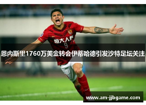 恩内斯里1760万美金转会伊蒂哈德引发沙特足坛关注 恩内斯里1760万美金转会伊蒂哈德引发沙特足坛关注