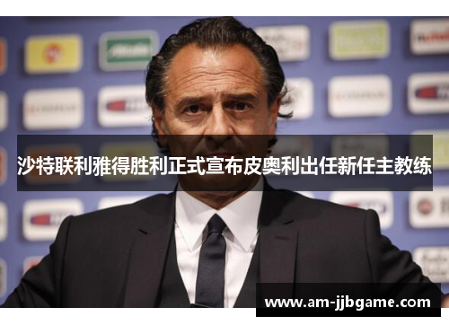 沙特联利雅得胜利正式宣布皮奥利出任新任主教练 沙特联利雅得胜利正式宣布皮奥利出任新任主教练