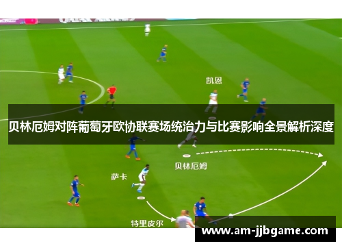 贝林厄姆对阵葡萄牙欧协联赛场统治力与比赛影响全景解析深度