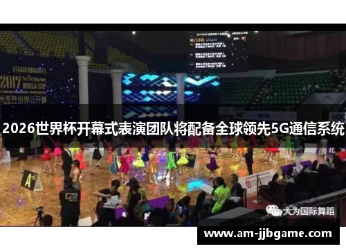 2026世界杯开幕式表演团队将配备全球领先5G通信系统