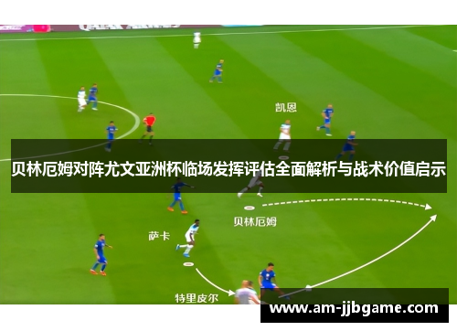 贝林厄姆对阵尤文亚洲杯临场发挥评估全面解析与战术价值启示 贝林厄姆对阵尤文亚洲杯临场发挥评估全面解析与战术价值启示